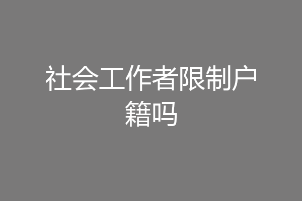 社会工作者限制户籍吗