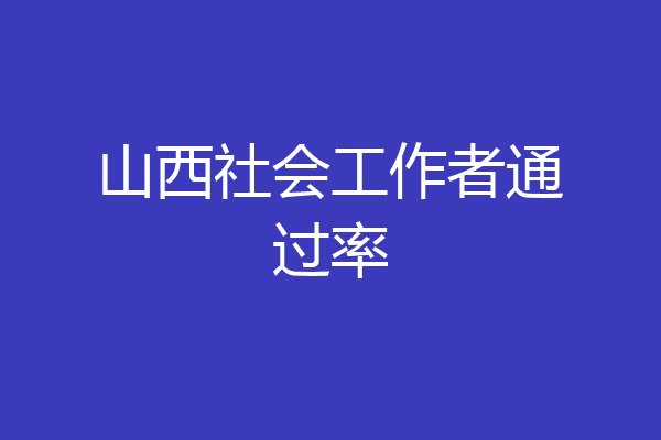 山西社会工作者通过率