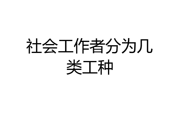 社会工作者分为几类工种