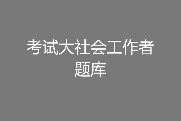 考试大社会工作者题库