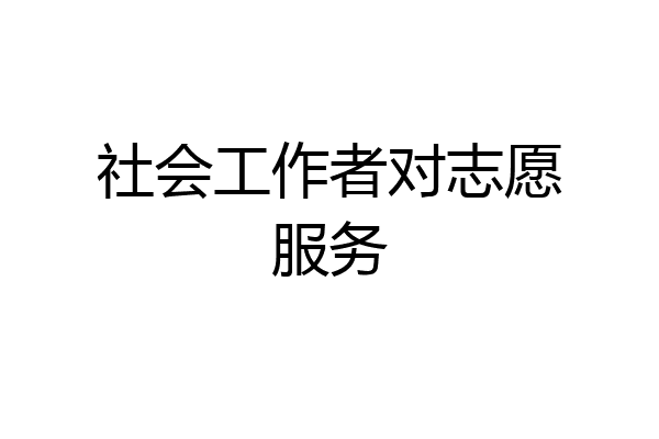 社会工作者对志愿服务