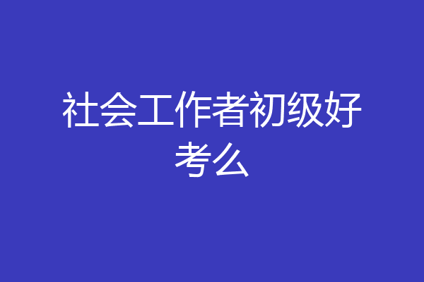 社会工作者初级好考么