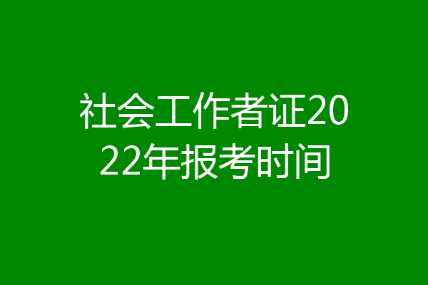社会工作者证2022年报考时间