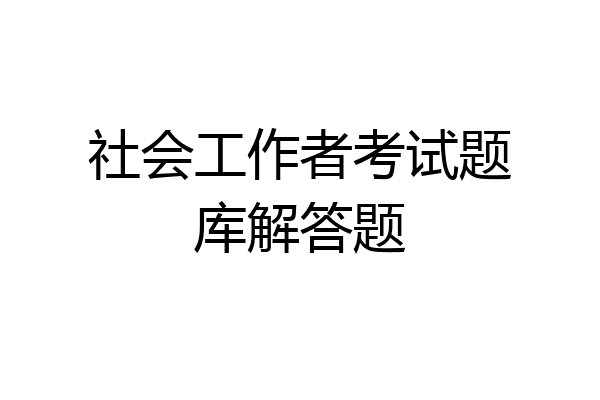 社会工作者考试题库解答题