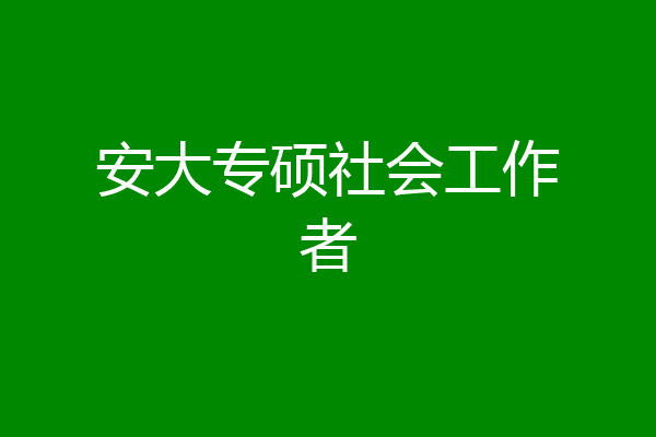 安大专硕社会工作者