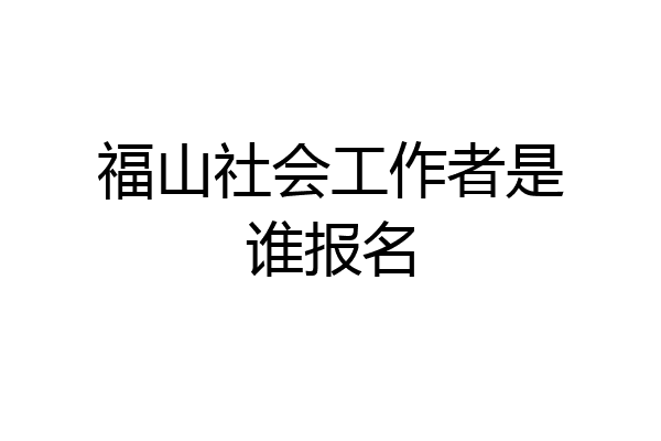 福山社会工作者是谁报名