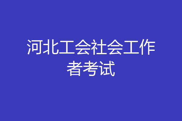 河北工会社会工作者考试
