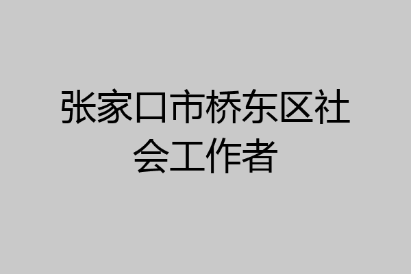 张家口市桥东区社会工作者