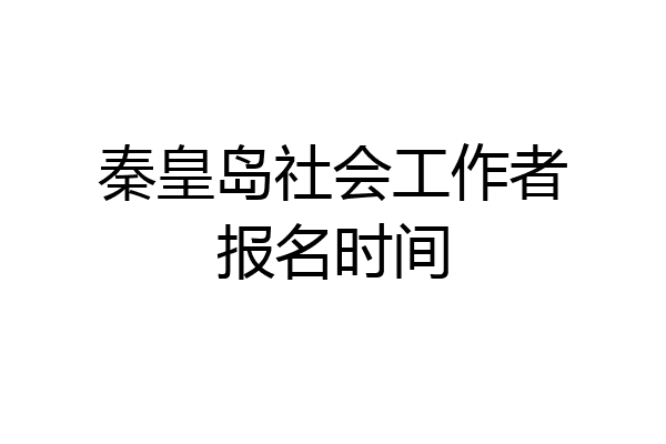 秦皇岛社会工作者报名时间