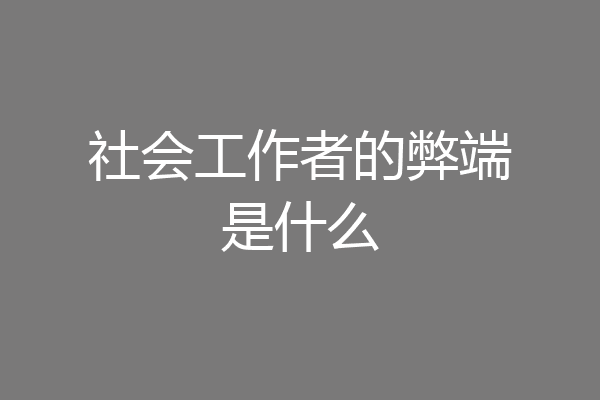 社会工作者的弊端是什么