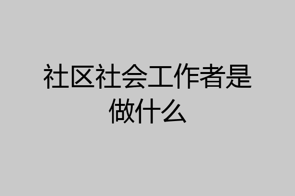 社区社会工作者是做什么