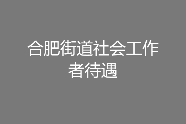 合肥街道社会工作者待遇