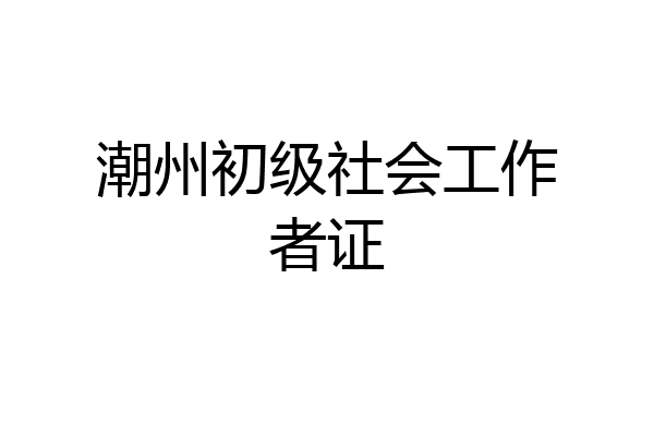 潮州初级社会工作者证