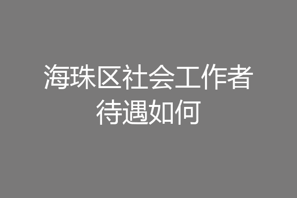 海珠区社会工作者待遇如何