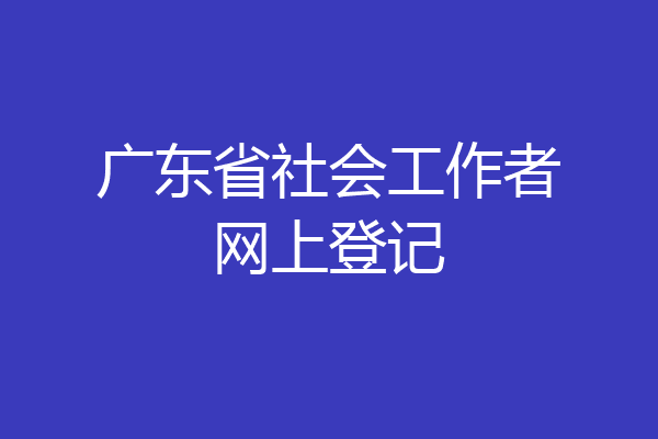 广东省社会工作者网上登记