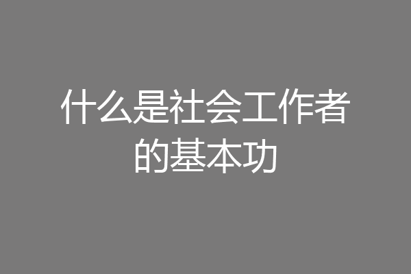 什么是社会工作者的基本功