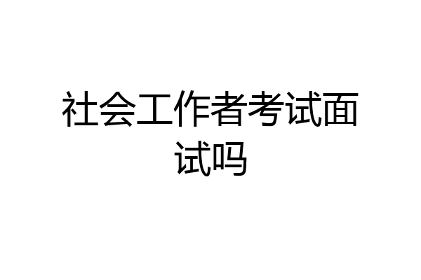 社会工作者考试面试吗