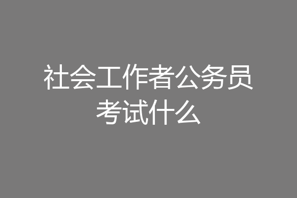 社会工作者公务员考试什么