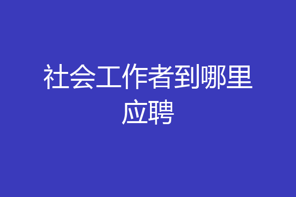 社会工作者到哪里应聘