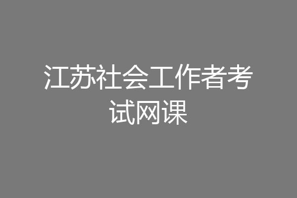 江苏社会工作者考试网课