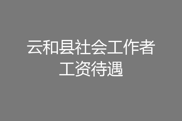 云和县社会工作者工资待遇