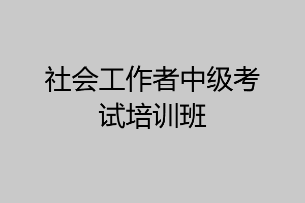 社会工作者中级考试培训班