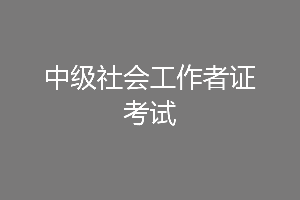中级社会工作者证考试