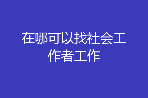 在哪可以找社会工作者工作