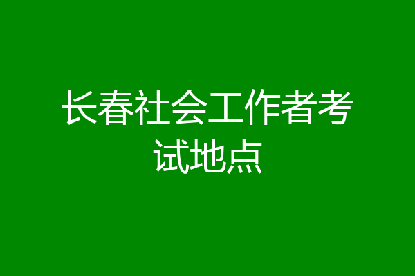 长春社会工作者考试地点