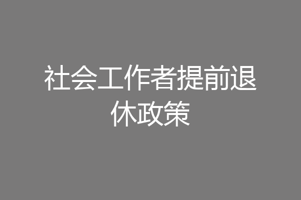 社会工作者提前退休政策