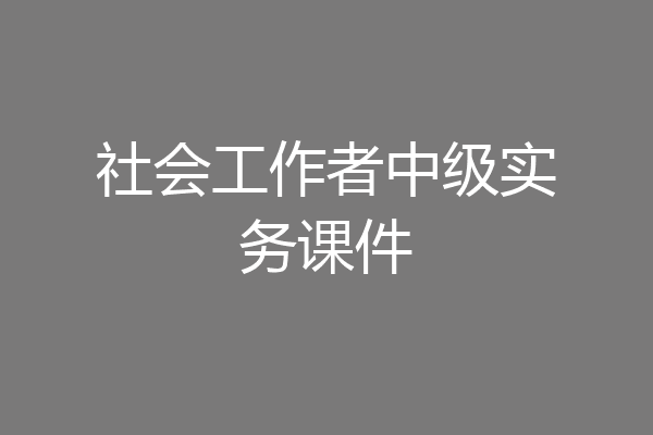 社会工作者中级实务课件