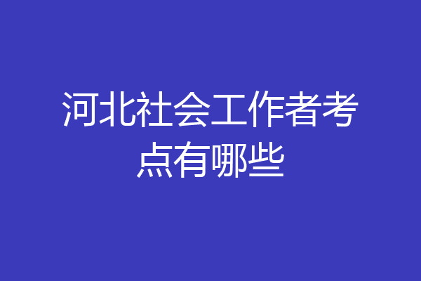 河北社会工作者考点有哪些