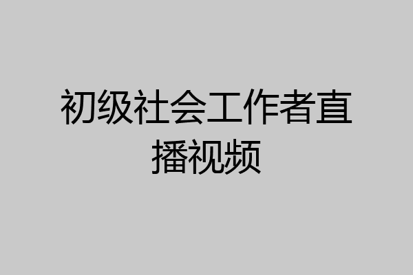 初级社会工作者直播视频