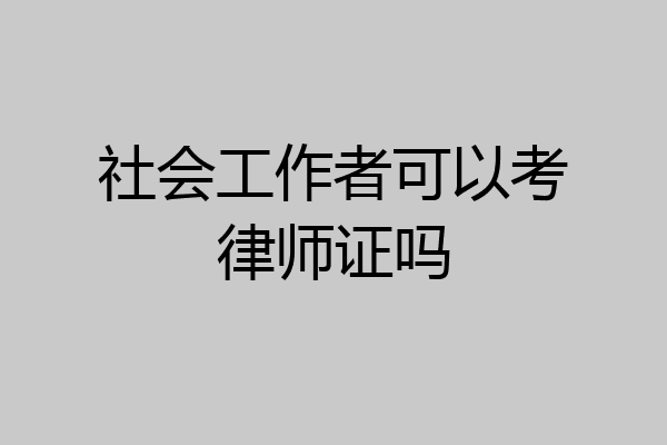 社会工作者可以考律师证吗