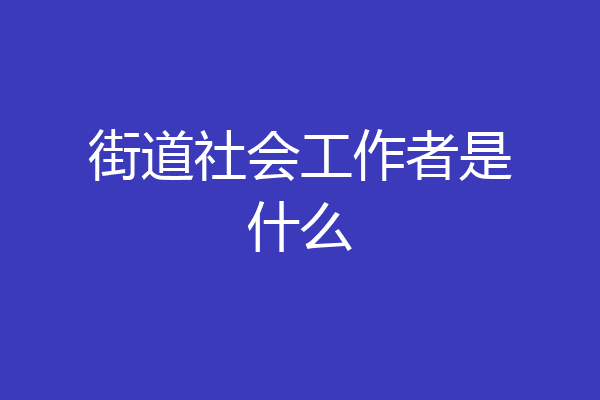 街道社会工作者是什么