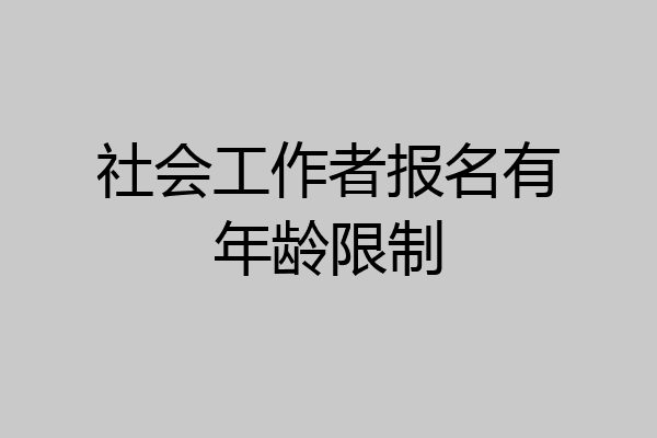 社会工作者报名有年龄限制
