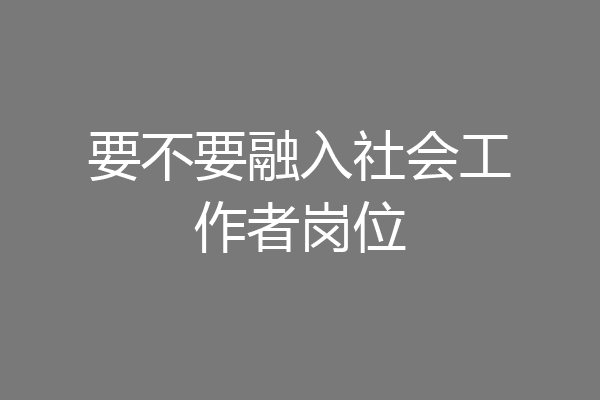 要不要融入社会工作者岗位