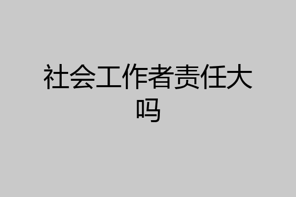社会工作者责任大吗
