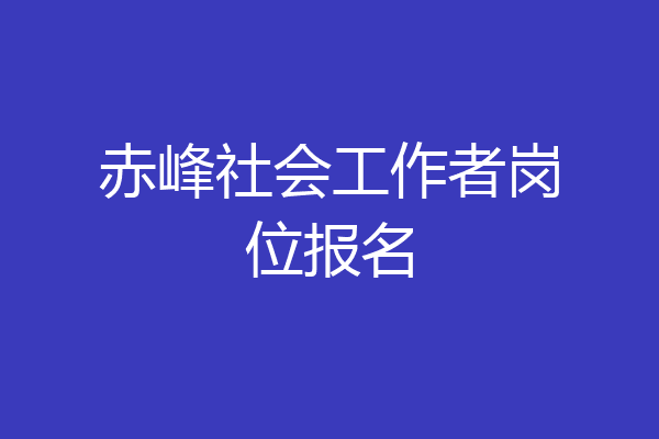 赤峰社会工作者岗位报名