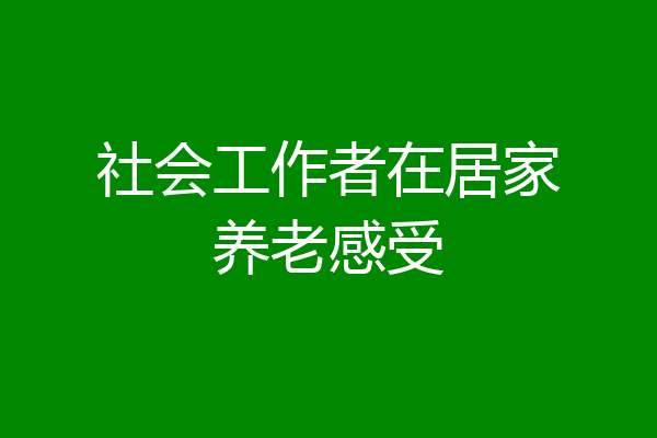 社会工作者在居家养老感受