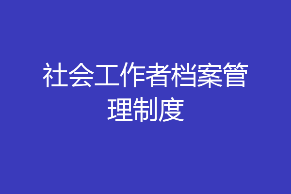 社会工作者档案管理制度