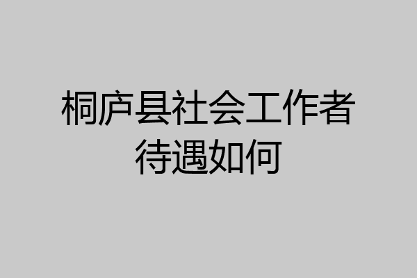 桐庐县社会工作者待遇如何