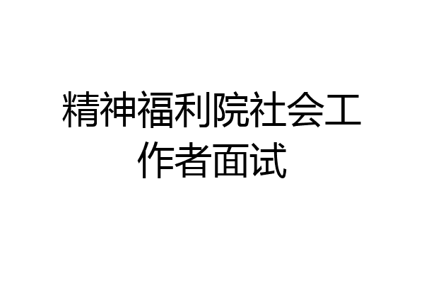 精神福利院社会工作者面试