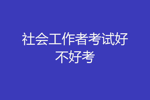 社会工作者考试好不好考