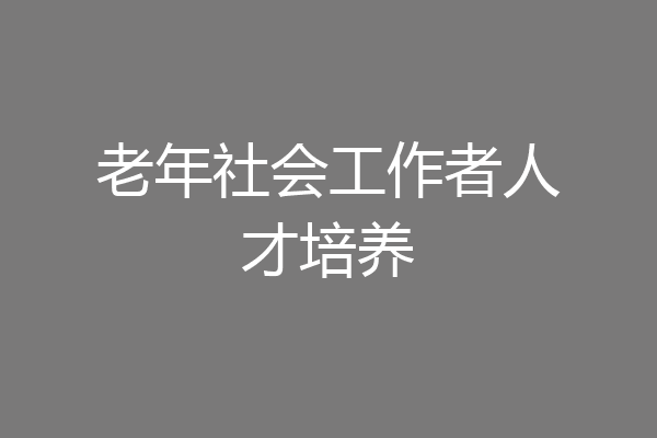 老年社会工作者人才培养