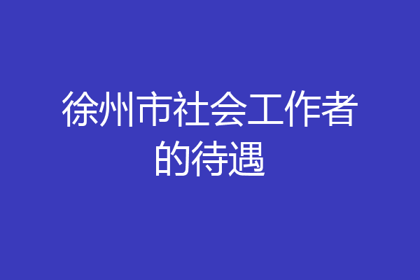 徐州市社会工作者的待遇
