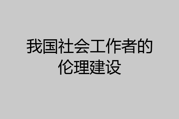 我国社会工作者的伦理建设