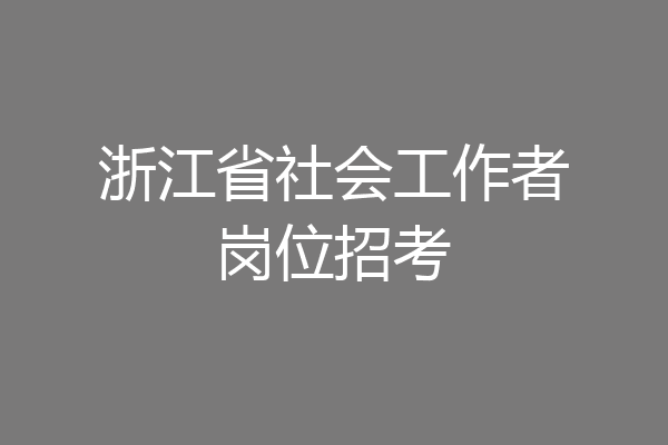 浙江省社会工作者岗位招考