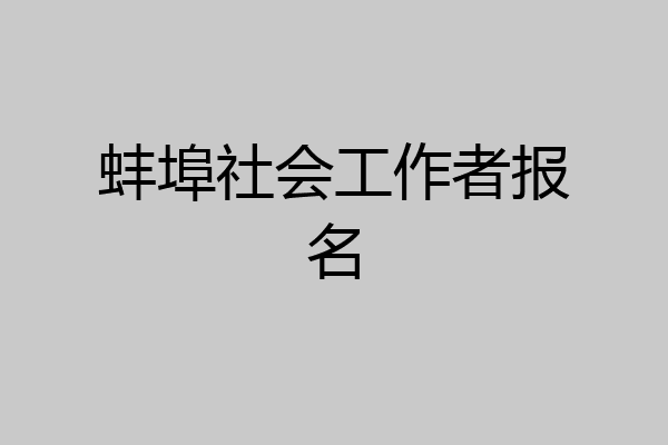 蚌埠社会工作者报名