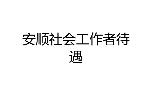 安顺社会工作者待遇